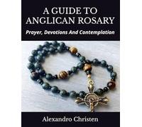 A GUIDE TO ANGLICAN ROSARY: Prayer, Devotions And Contemplation