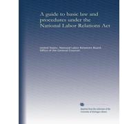 A guide to basic law and procedures under the National Labor Relations Act