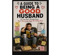 A Guide to Being a Good Husband: If You Don’t Already Know, Then There’s No Point Me Telling You