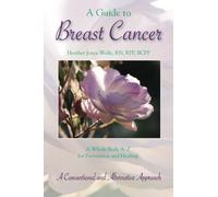 A Guide to Breast Cancer: A Whole Body A-Z for Prevention and Healing: A Conventional and Alternative Approach by Heather Joyce Wolfe RN (2014-04-10)