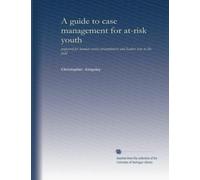A guide to case management for at-risk youth: prepared for human service practitioners and leaders new to the field
