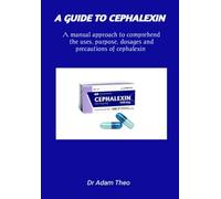 A GUIDE TO CEPHALEXIN: A manual approach to comprehend the uses, purpose, dosage and precaution ot cephalexin