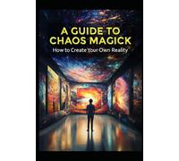 A Guide to Chaos Magick: How to Create Your Own Reality