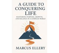 A Guide to Conquering Life: Mastering Purpose, Growth, and Balance in a Complex World