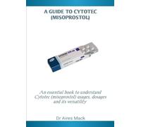 A GUIDE TO CYTOTEC (MISOPROSTOL): An essential guidebook to understand cytotec (misoprostol) usages , dosages and its versatility