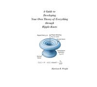 A Guide to Developing Your Own Theory of Everything through Ripple-Knots
