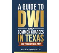 A Guide to DWI and Common Charges in Texas-How to Fight Your Case