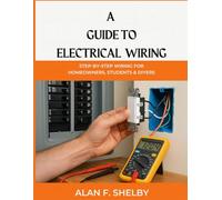 A GUIDE TO ELECTRICAL WIRING: STEP-BY-STEP WIRING FOR HOMEOWNERS, STUDENTS & DIYERS