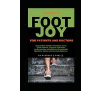 A Guide to Foot Joy for Patients and Doctors: facts about feet, foot health, footwear, shoe inserts, custom orthotics and common conditions like plantar fasciitis, fallen arches and diabetes