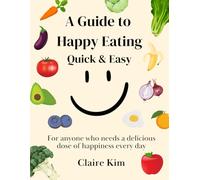 A Guide to Happy Eating: Quick & Easy