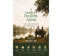 A Guide to Healthy Aging: Health, Care and Support Services Made Simple for Older Adults and Their Families