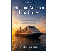 A Guide to Holland America Line Cruise: Your easy guide to ships, routes, food, and life on board Holland America Line cruises
