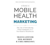 A Guide to Mobile Health Marketing: The Art of Introducing Your Community to a New Kind of Healthcare (Mobile Health Learning Series)