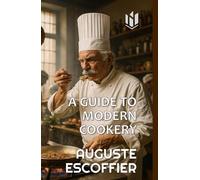 A GUIDE TO MODERN COOKERY (Translated) (Annotated): THE EMPEROR OF KITCHENS