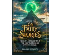 A Guide to 'On Fairy Stories': Tolkien, Storycraft , & the Deep Purpose of Fantasy Fiction