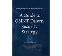A Guide to OSINT-Driven Security Strategy: Master OSINT for Corporate Security: The Step-by-Step Guide to Protect Your Business from Fraud, Threats, ... Risks (The Simple Corporate Security Guide)