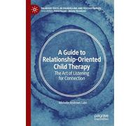 A Guide to Relationship-Oriented Child Therapy: The Art of Listening for Connection (Palgrave Texts in Counselling and Psychotherapy)