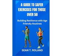 A GUIDE TO SAFER EXERCISES FOR THOSE OVER 50: Building Resilience with Age Friendly Routines