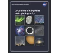 A Guide to Smartphone Astrophotography [NASA Full Color]: Discover The Amazing World Of Astrophotography Using Your iPhone, Samsung and Others!