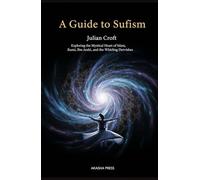 A Guide to Sufism: Exploring the Mystical Heart of Islam, Rumi, Ibn Arabi, and the Whirling Dervishes