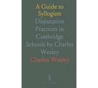 A Guide to Syllogism: Disputation Practices in Cambridge Schools by Charles Wesley