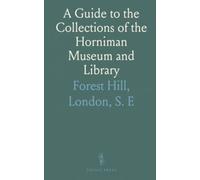 A Guide to the Collections of the Horniman Museum and Library: Forest Hill, London, S. E