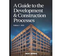 A Guide To The Development & Construction Processes: Understanding Development & Construction for Owners, Developers, and Project Teams