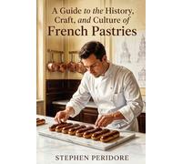 A Guide to the History, Craft, and Culture of French Pastries