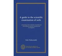 A guide to the scientific examination of soils: comprising select methods of mechanical and chemical analysis and physical investigation