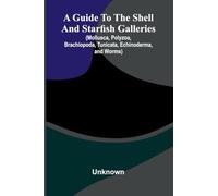 A Guide To The Shell And Starfish Galleries: (Mollusca, Polyzoa, Brachiopoda, Tunicata, Echinoderma, And Worms)
