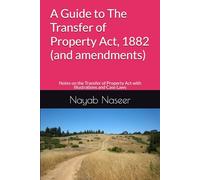 A Guide to The Transfer of Property Act, 1882 (and amendments): Notes on the Transfer of Property Act with Illustrations and Case Laws (Land Laws in India)