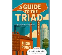 A GUIDE TO THE TRIAD: The Complete Handbook to Living, Moving, and Thriving in North Carolina's Heartland