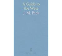 A Guide to the West: Containing Sketches of Michigan, Ohio, Indiana, Illinois, Missouri, Arkansas, Wisconsin and Ohio