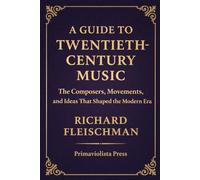 A Guide to Twentieth-Century Music: The Composers, Movements, and Ideas that Shaped the Modern Era (The Classical Companion Library: A Six-Volume Guide to the Core Genres of Western Classical Music)