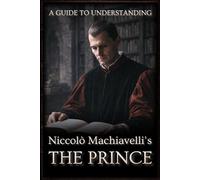 A Guide to Understanding Niccolò Machiavelli’s 'The Prince' | :: | Marriott Translation with Editorial Commentaries to Each Chapter, and Contextual ... in Modern Leadership and Strategy)
