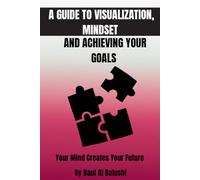 A guide to visualization, mindset and achieving your goals: Your mind set creates your future