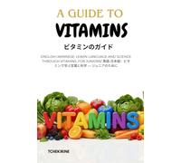 A Guide to Vitamins ビタミンのガイド: English-Japanese: Learn Language and Science Through Vitamins, For Juniors/ 英語-日本語：ビタミンで学ぶ言葉と科学 - ジュニアのために