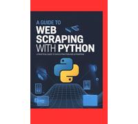 A GUIDE TO WEB SCRAPING WITH PYTHON: A Practical Guide to Data Extraction and Automation (Jerry Israel Series)