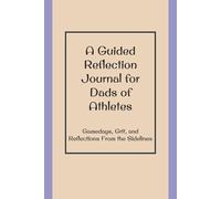 A Guided Reflection Journal for Dads of Athletes: Gamedays, Grit, and Reflections From the Sidelines: Writing Prompts to Reflect on Your Child's Game Days