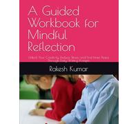 A Guided Workbook for Mindful Reflection: Unlock Your Creativity, Reduce Stress, and Find Inner Peace Through Daily Writing Prompts
