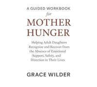 A Guided Workbook For Mother Hunger: Helping Adult Daughters Recognize and Recover from the Absence of Emotional Support, Safety, and Direction in Their Lives