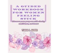 A Guided Workbook for Women feeling stuck: Discover your purpose with clarity, confidence, and heart