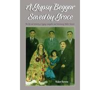 A Gypsy Beggar Saved by Grace: The life and ministry of Gypsy evangelist and missionary Walter Stevens