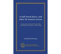 A half-breed dance, and other far western stories: mining camp, Indian and Hudson's Bay tales based on the experiences of the author