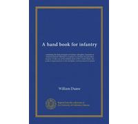 A hand book for infantry: containing the first principles of military discipline, founded on rational method: intended to explain in a familiar and ... modern improvements in the discipline and...