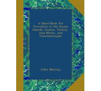 A Hand-Book for Travellers in the Ionian Islands, Greece, Turkey, Asia Minor, and Constantinople