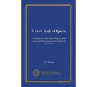 A hand-book of Epsom: with illustrations on wood and steel, embracing the villages of Ewell, Letherhead, Ashtead, Banstead and Chessington, with their ... scenery, fishing on the mole, the downs