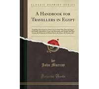 A Handbook for Travellers in Egypt: Including Descriptions of the Course of the Nile Through Egypt and Nubia, Alexandria, Cairo, the Pyramids, and ... ... the Oases, the Fyoom, &c (Classic Reprint)