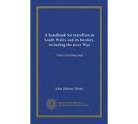 A handbook for travellers in South Wales and its borders, including the river Wye (Vol-1): With a travelling map