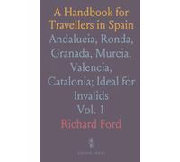A Handbook for Travellers in Spain: Andalucia, Ronda, Granada, Murcia, Valencia, Catalonia; Ideal for Invalids